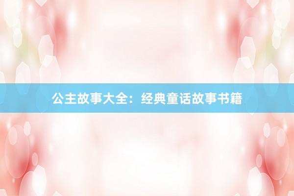 公主故事大全:经典童话故事书籍