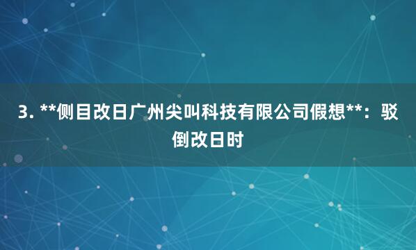 3. **侧目改日广州尖叫科技有限公司假想**：驳倒改日时