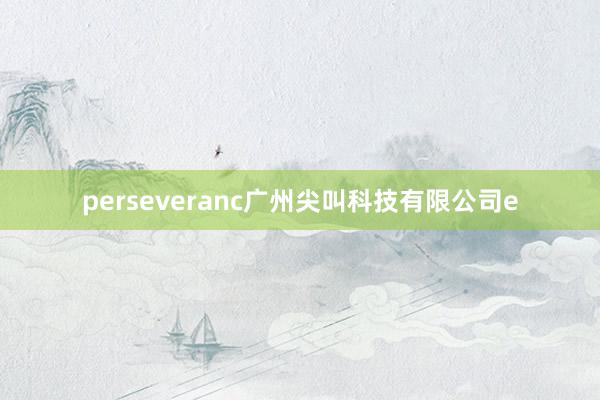 perseveranc广州尖叫科技有限公司e